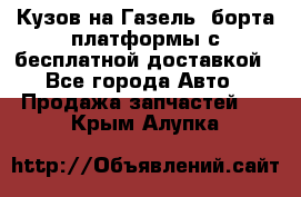 Кузов на Газель, борта,платформы с бесплатной доставкой - Все города Авто » Продажа запчастей   . Крым,Алупка